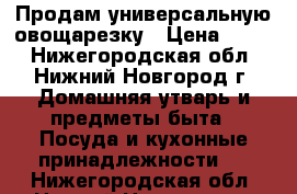 Продам универсальную овощарезку › Цена ­ 300 - Нижегородская обл., Нижний Новгород г. Домашняя утварь и предметы быта » Посуда и кухонные принадлежности   . Нижегородская обл.,Нижний Новгород г.